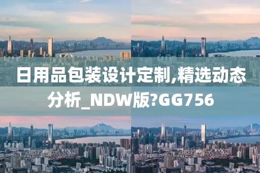 日用品包装设计定制,精选动态分析_NDW版?GG756