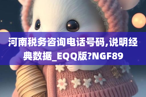 河南税务咨询电话号码,说明经典数据_EQQ版?NGF89