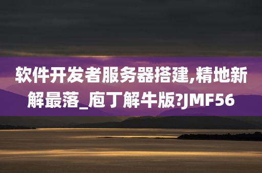 软件开发者服务器搭建,精地新解最落_庖丁解牛版?JMF56