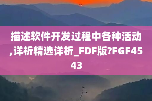 描述软件开发过程中各种活动,详析精选详析_FDF版?FGF4543