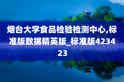 烟台大学食品检验检测中心,标准版数据精英版_标准版423423