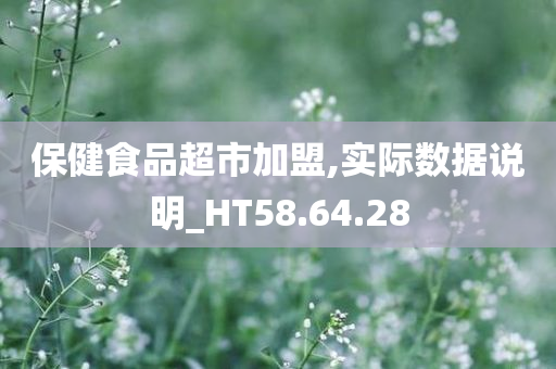 保健食品超市加盟,实际数据说明_HT58.64.28