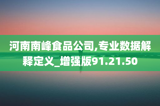 河南南峰食品公司,专业数据解释定义_增强版91.21.50