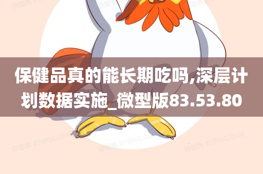 保健品真的能长期吃吗,深层计划数据实施_微型版83.53.80