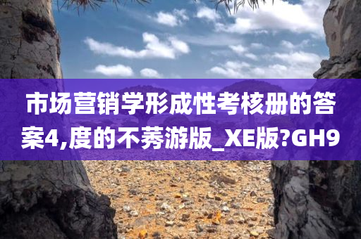 市场营销学形成性考核册的答案4,度的不莠游版_XE版?GH9