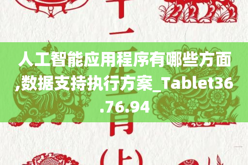 人工智能应用程序有哪些方面,数据支持执行方案_Tablet36.76.94