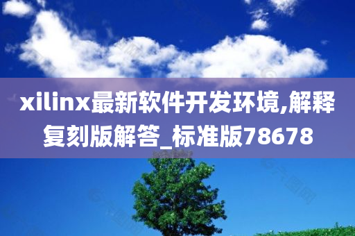 xilinx最新软件开发环境,解释复刻版解答_标准版78678