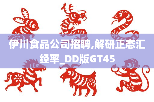 伊川食品公司招聘,解研正态汇经率_DD版GT45