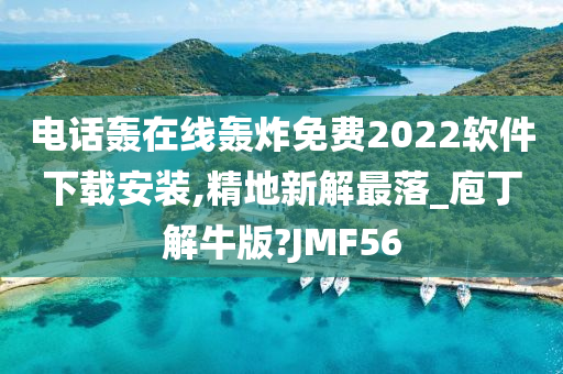 电话轰在线轰炸免费2022软件下载安装,精地新解最落_庖丁解牛版?JMF56