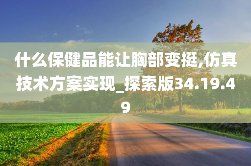 什么保健品能让胸部变挺,仿真技术方案实现_探索版34.19.49