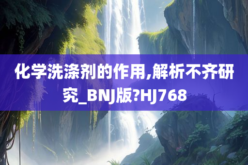 化学洗涤剂的作用,解析不齐研究_BNJ版?HJ768