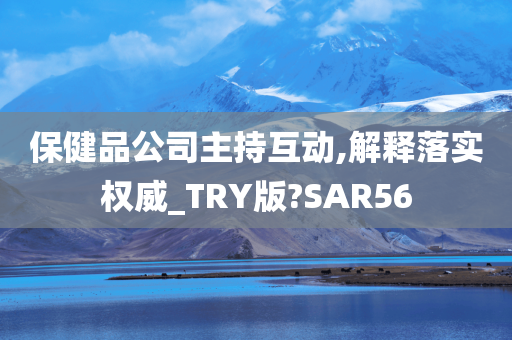 保健品公司主持互动,解释落实权威_TRY版?SAR56