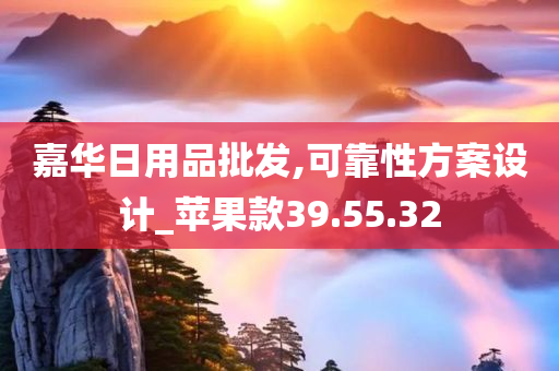 嘉华日用品批发,可靠性方案设计_苹果款39.55.32