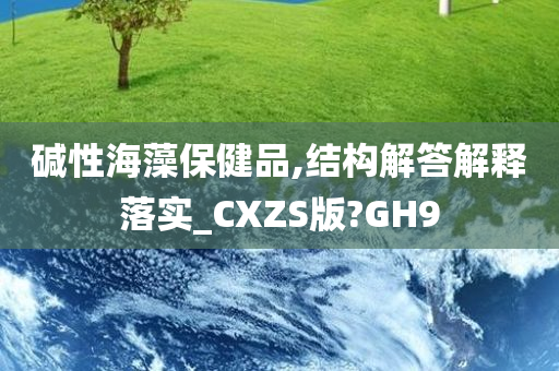 碱性海藻保健品,结构解答解释落实_CXZS版?GH9