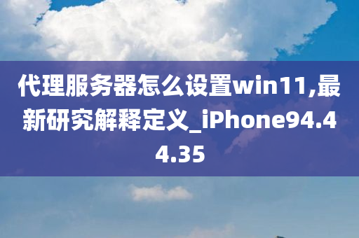 代理服务器怎么设置win11,最新研究解释定义_iPhone94.44.35