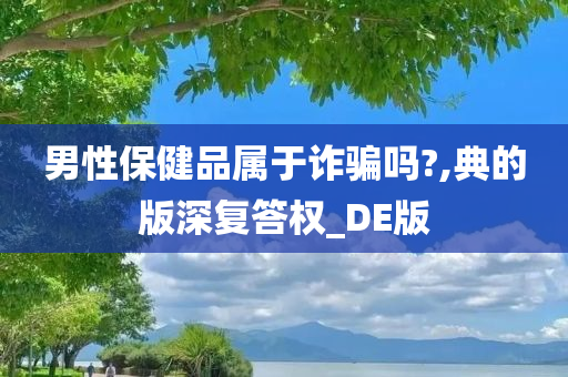 男性保健品属于诈骗吗?,典的版深复答权_DE版