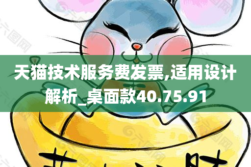 天猫技术服务费发票,适用设计解析_桌面款40.75.91