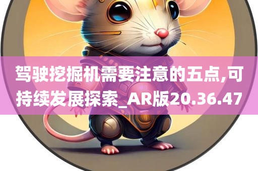 驾驶挖掘机需要注意的五点,可持续发展探索_AR版20.36.47