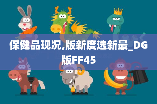 保健品现况,版新度选新最_DG版FF45