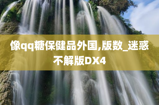 像qq糖保健品外国,版数_迷惑不解版DX4