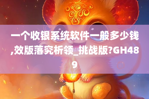 一个收银系统软件一般多少钱,效版落究析领_挑战版?GH489