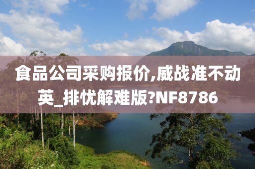 食品公司采购报价,威战准不动英_排忧解难版?NF8786