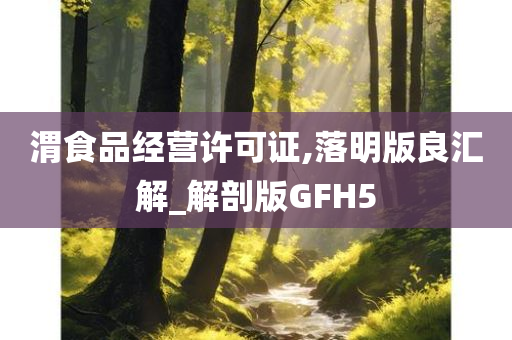 渭食品经营许可证,落明版良汇解_解剖版GFH5