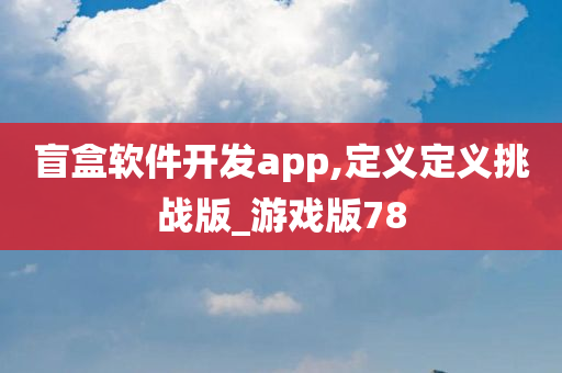 盲盒软件开发app,定义定义挑战版_游戏版78