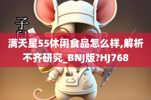 满天星55休闲食品怎么样,解析不齐研究_BNJ版?HJ768