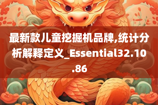 最新款儿童挖掘机品牌,统计分析解释定义_Essential32.10.86