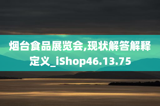 烟台食品展览会,现状解答解释定义_iShop46.13.75