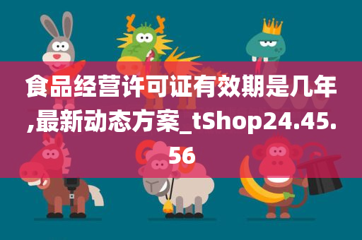 食品经营许可证有效期是几年,最新动态方案_tShop24.45.56