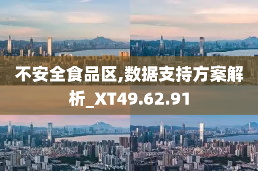 不安全食品区,数据支持方案解析_XT49.62.91