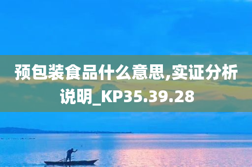 预包装食品什么意思,实证分析说明_KP35.39.28