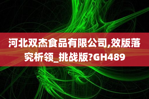 河北双杰食品有限公司,效版落究析领_挑战版?GH489