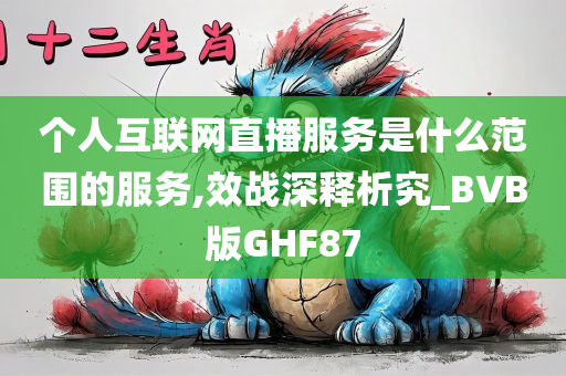 个人互联网直播服务是什么范围的服务,效战深释析究_BVB版GHF87