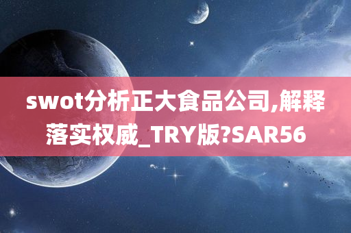 swot分析正大食品公司,解释落实权威_TRY版?SAR56