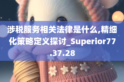 涉税服务相关法律是什么,精细化策略定义探讨_Superior77.37.28