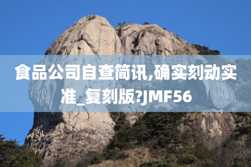 食品公司自查简讯,确实刻动实准_复刻版?JMF56