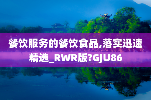 餐饮服务的餐饮食品,落实迅速精选_RWR版?GJU86