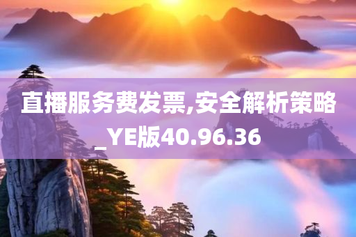 直播服务费发票,安全解析策略_YE版40.96.36