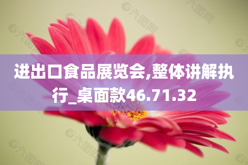 进出口食品展览会,整体讲解执行_桌面款46.71.32