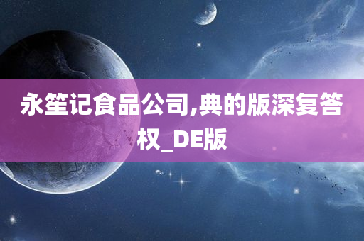 永笙记食品公司,典的版深复答权_DE版