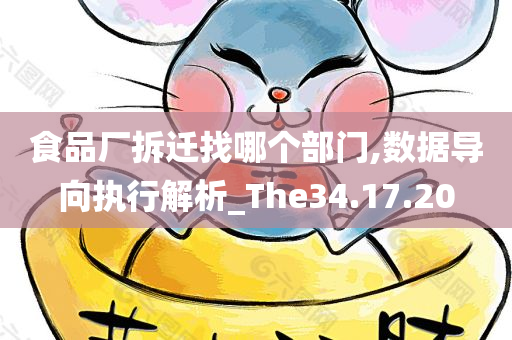 食品厂拆迁找哪个部门,数据导向执行解析_The34.17.20