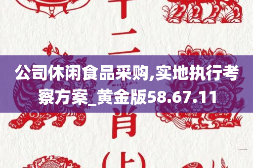 公司休闲食品采购,实地执行考察方案_黄金版58.67.11