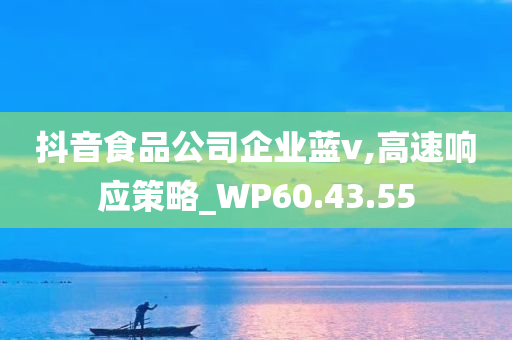 抖音食品公司企业蓝v,高速响应策略_WP60.43.55