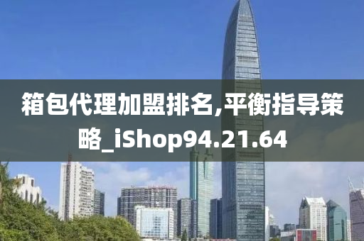 箱包代理加盟排名,平衡指导策略_iShop94.21.64