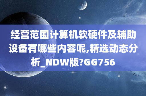 经营范围计算机软硬件及辅助设备有哪些内容呢,精选动态分析_NDW版?GG756