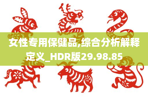 女性专用保健品,综合分析解释定义_HDR版29.98.85