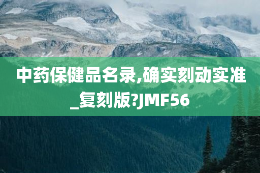 中药保健品名录,确实刻动实准_复刻版?JMF56